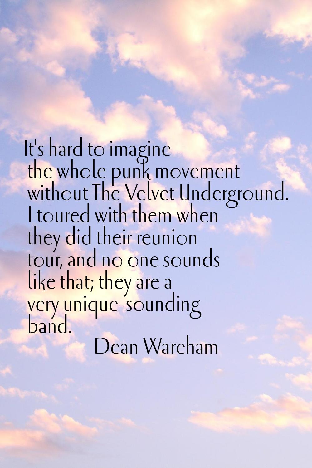 It's hard to imagine the whole punk movement without The Velvet Underground. I toured with them whe