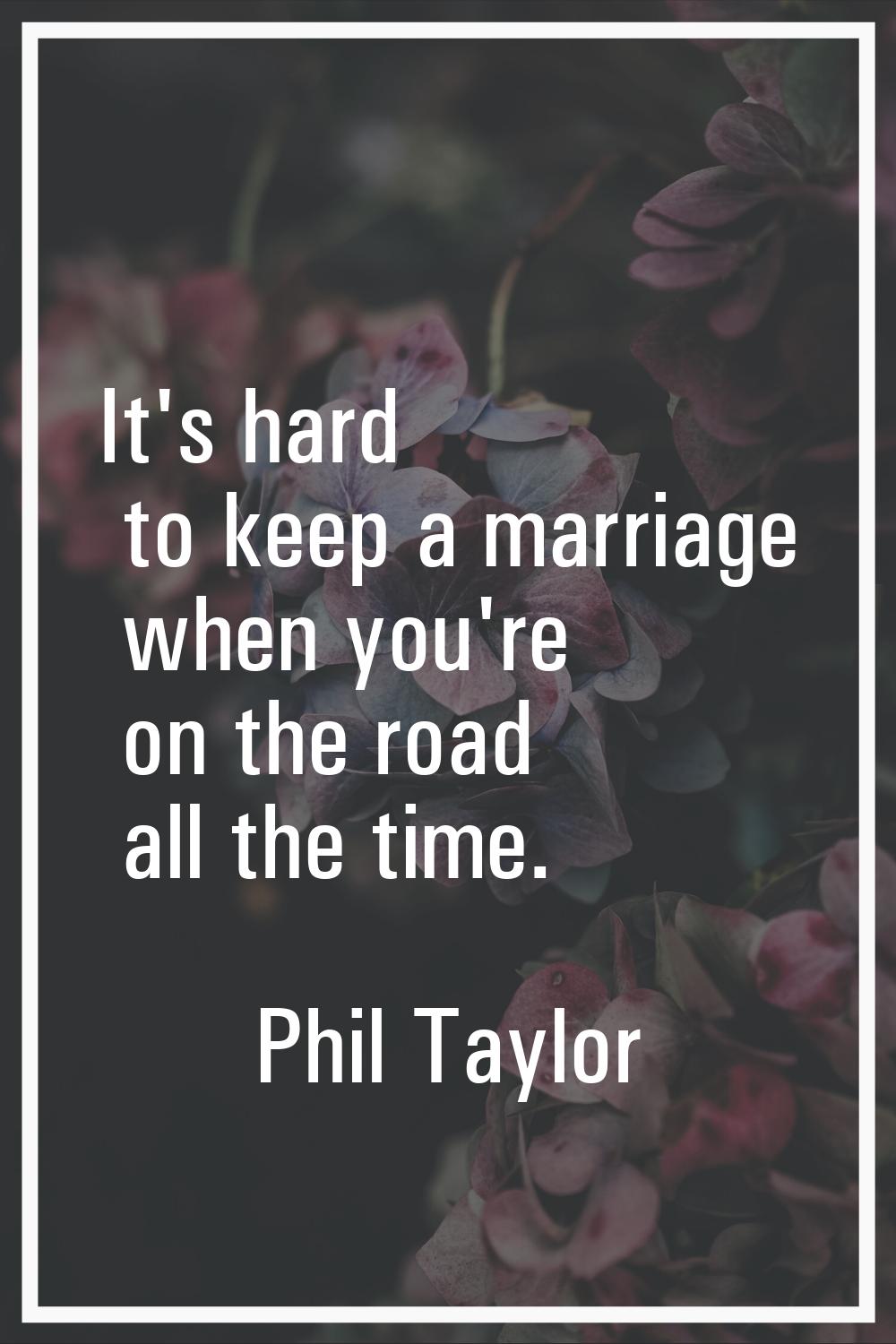 It's hard to keep a marriage when you're on the road all the time.