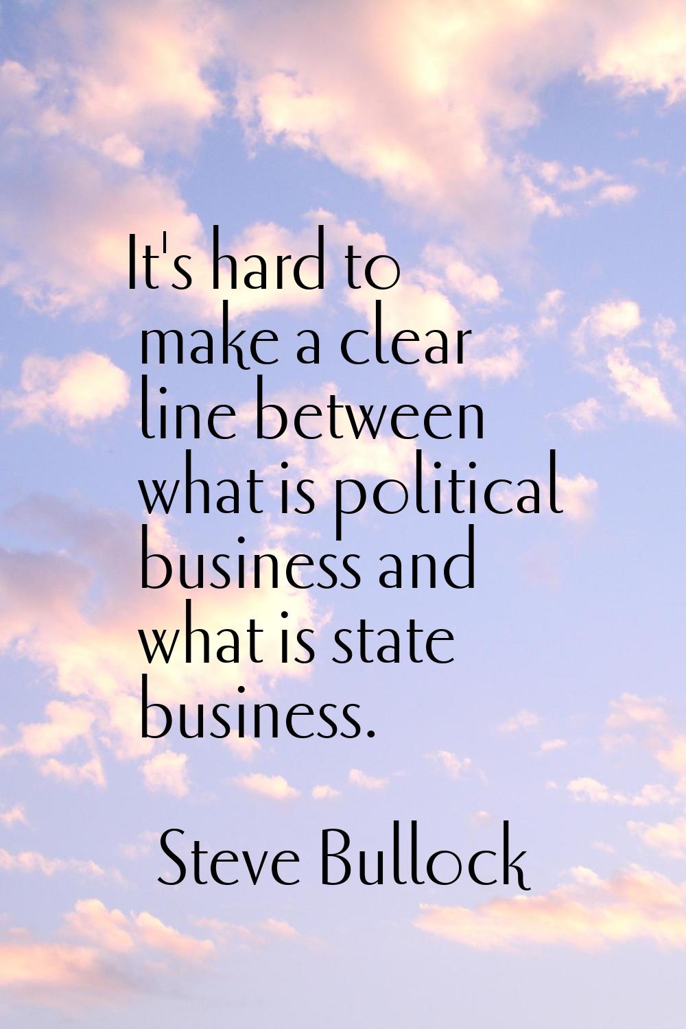 It's hard to make a clear line between what is political business and what is state business.