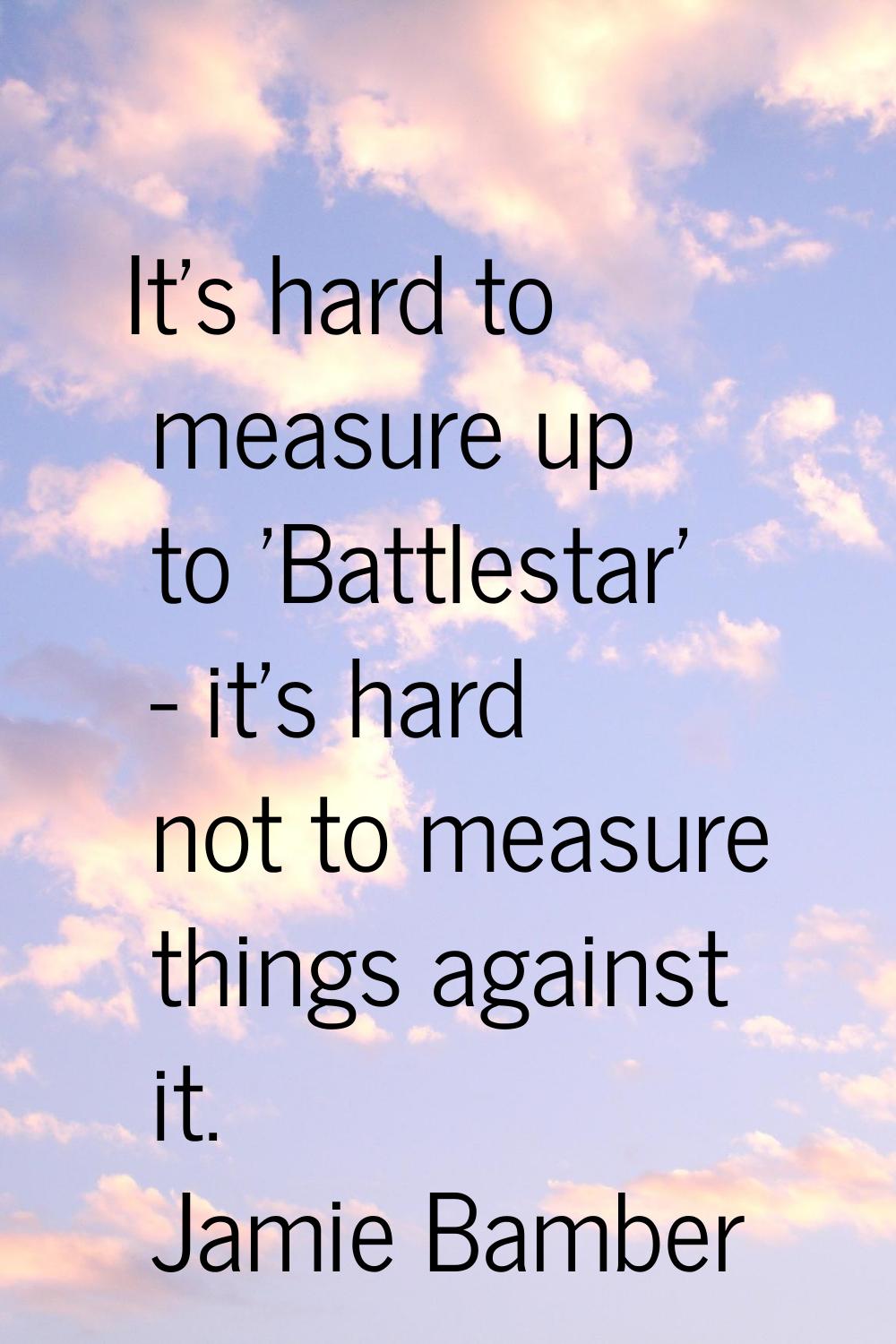 It's hard to measure up to 'Battlestar' - it's hard not to measure things against it.