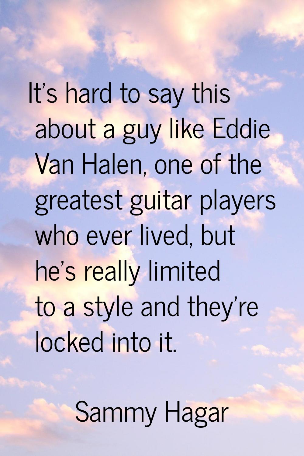 It's hard to say this about a guy like Eddie Van Halen, one of the greatest guitar players who ever