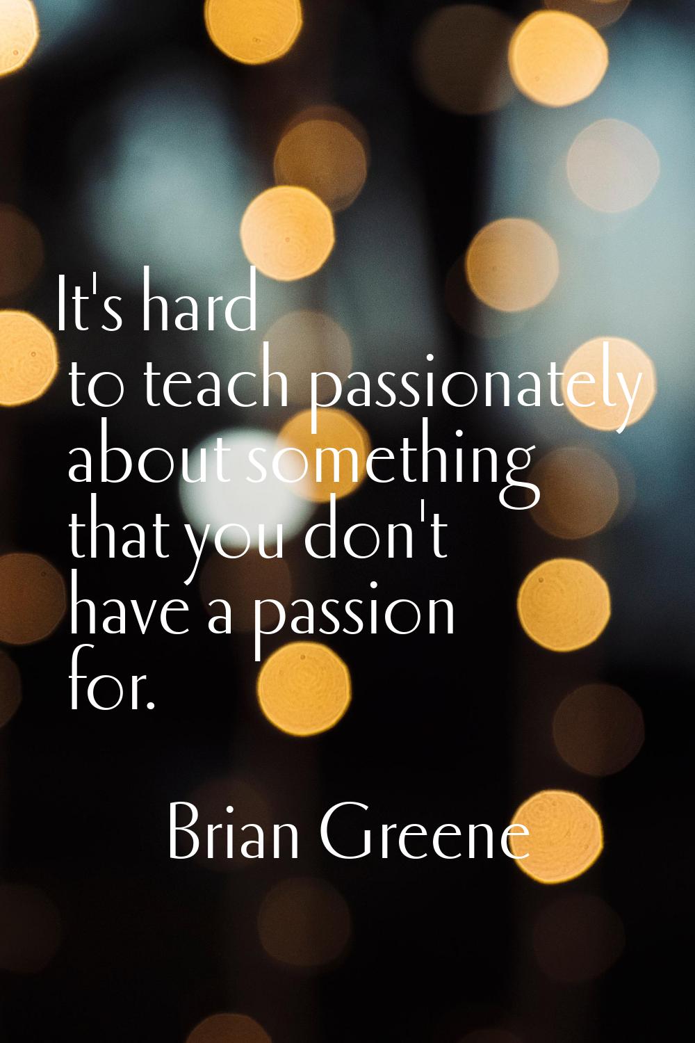 It's hard to teach passionately about something that you don't have a passion for.