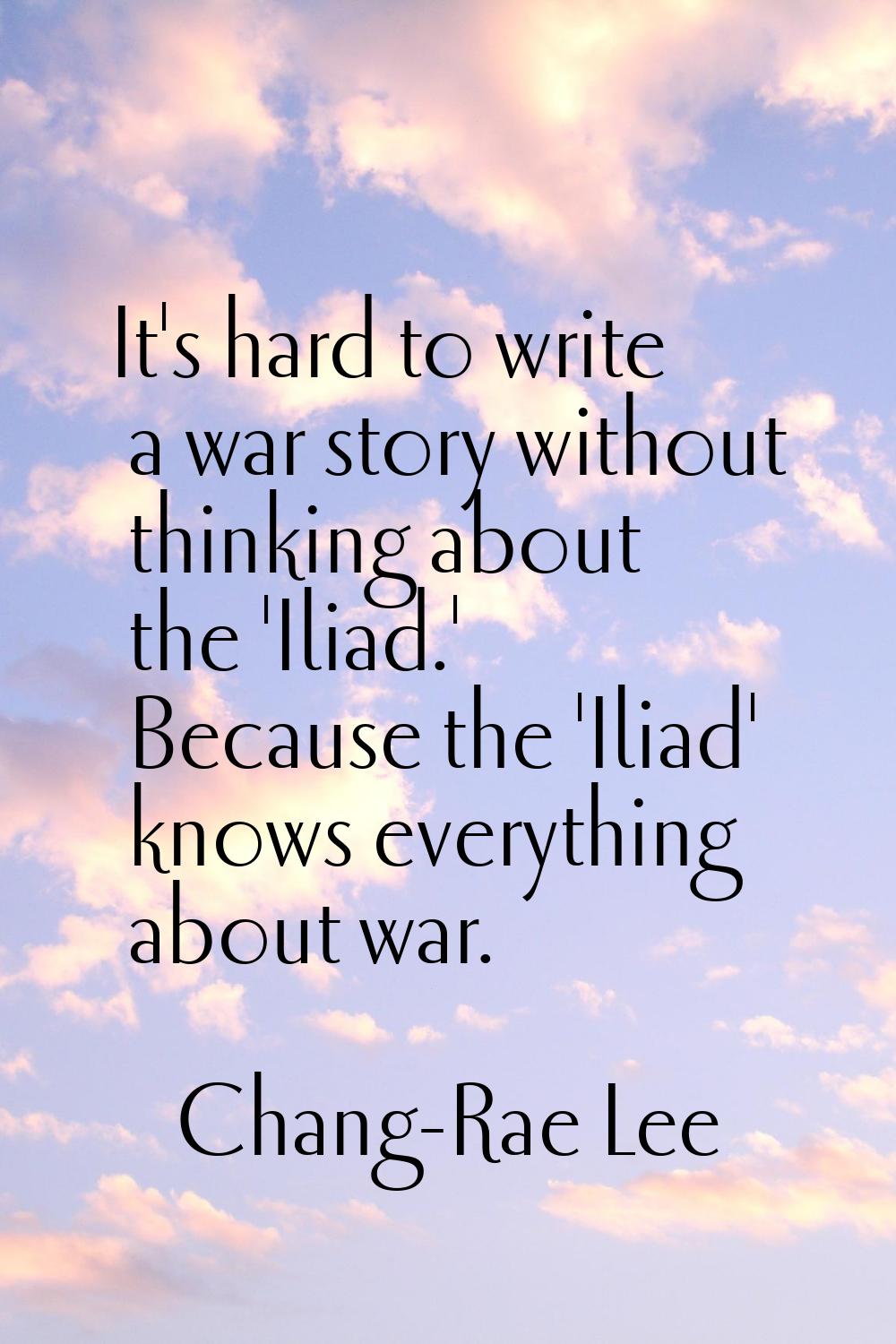 It's hard to write a war story without thinking about the 'Iliad.' Because the 'Iliad' knows everyt