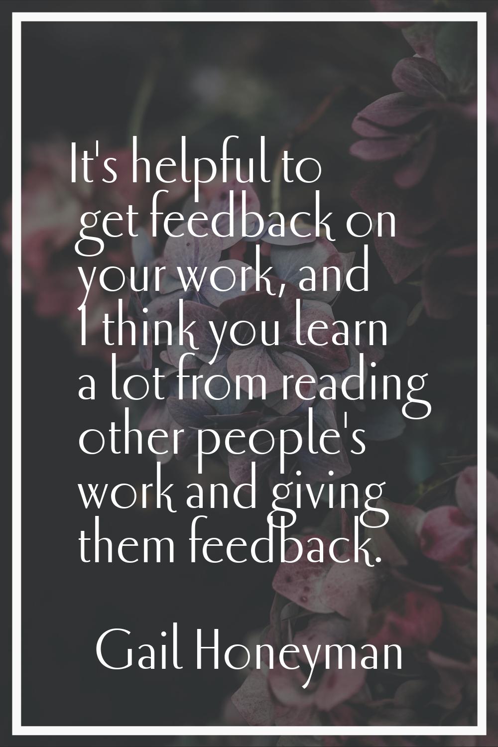 It's helpful to get feedback on your work, and I think you learn a lot from reading other people's 