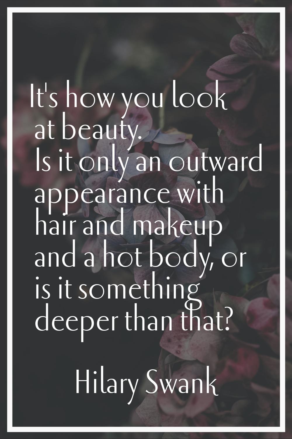 It's how you look at beauty. Is it only an outward appearance with hair and makeup and a hot body, 