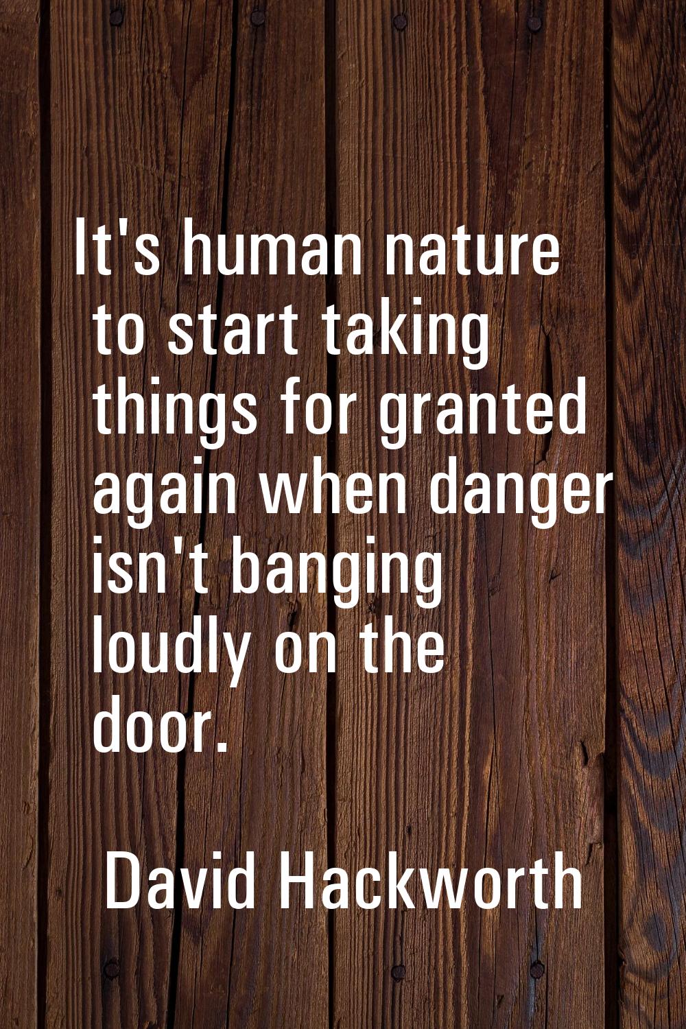 It's human nature to start taking things for granted again when danger isn't banging loudly on the 