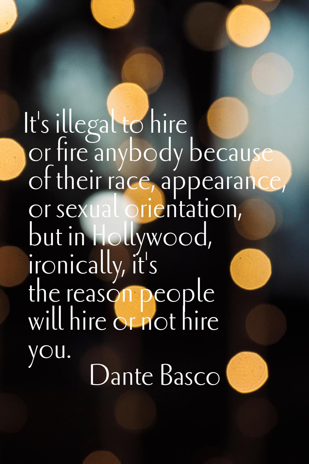 It's illegal to hire or fire anybody because of their race, appearance, or sexual orientation, but 