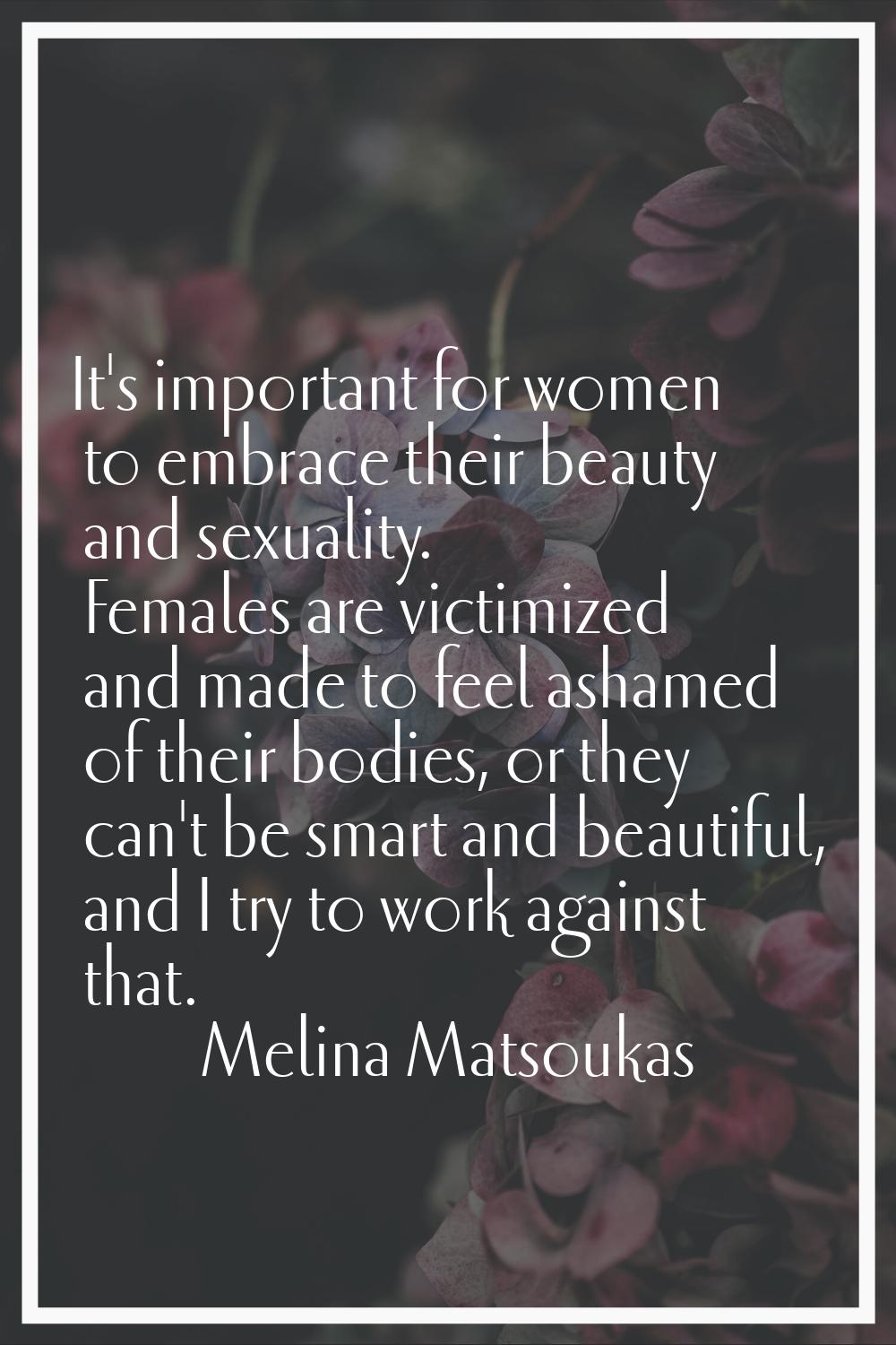 It's important for women to embrace their beauty and sexuality. Females are victimized and made to 