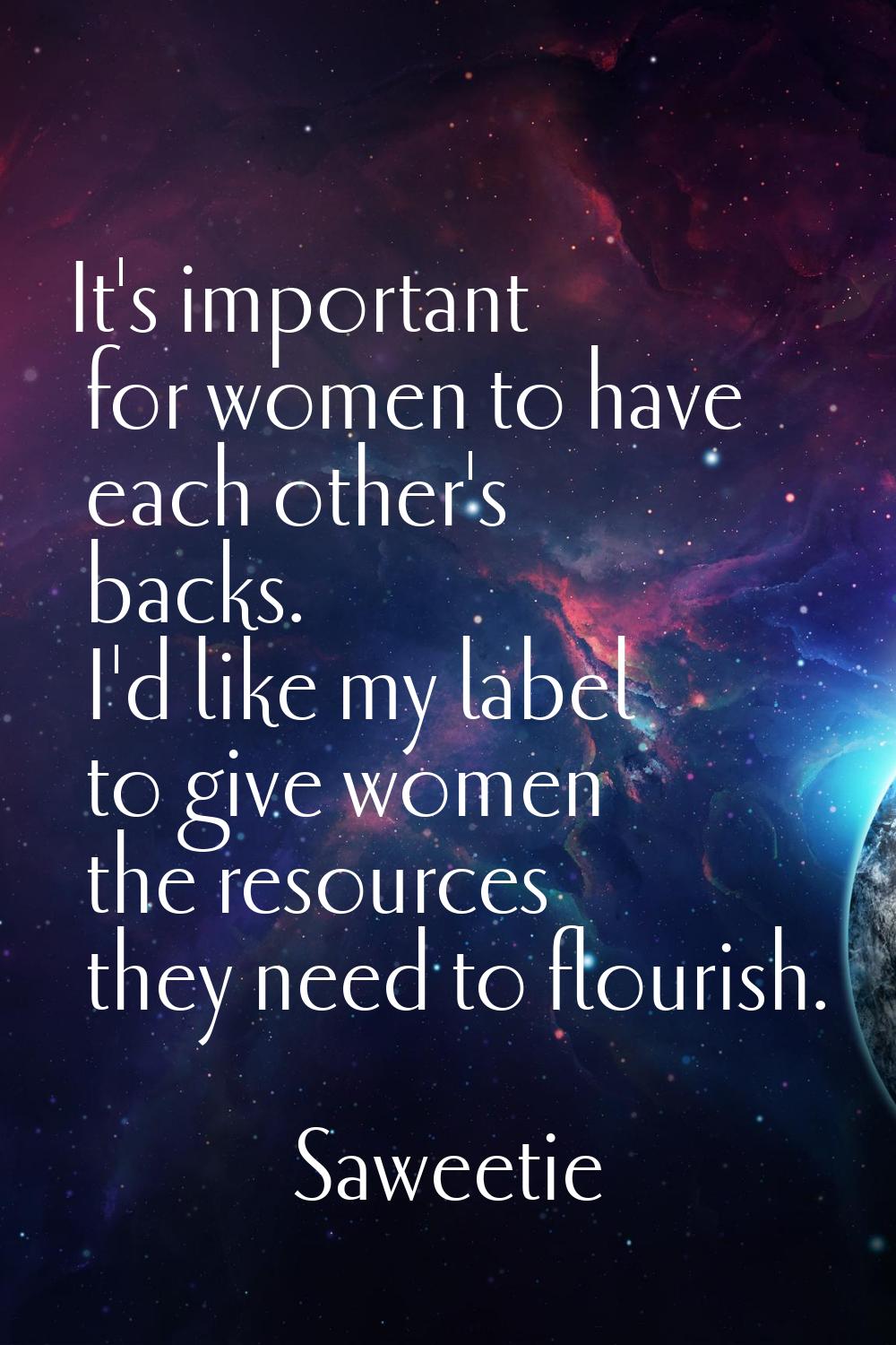 It's important for women to have each other's backs. I'd like my label to give women the resources 