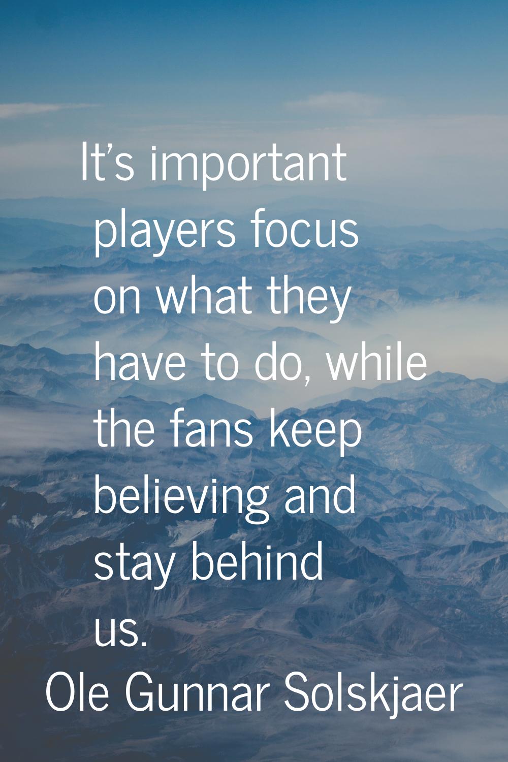 It's important players focus on what they have to do, while the fans keep believing and stay behind