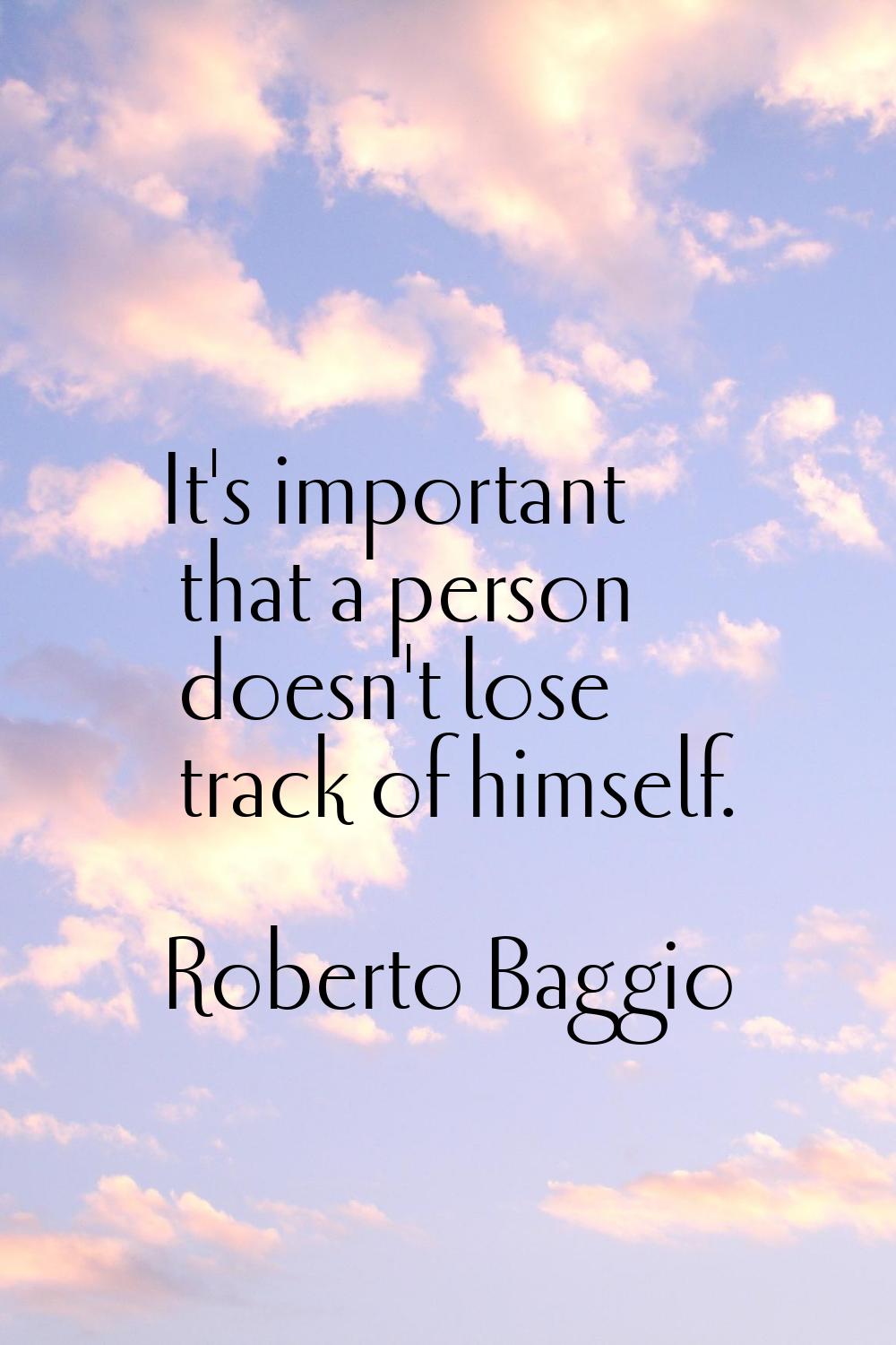 It's important that a person doesn't lose track of himself.