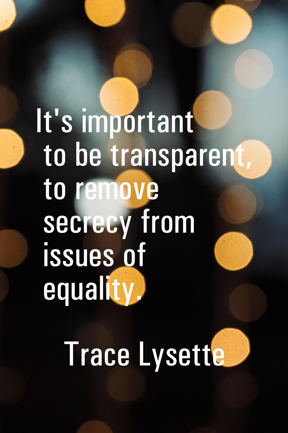 It's important to be transparent, to remove secrecy from issues of equality.