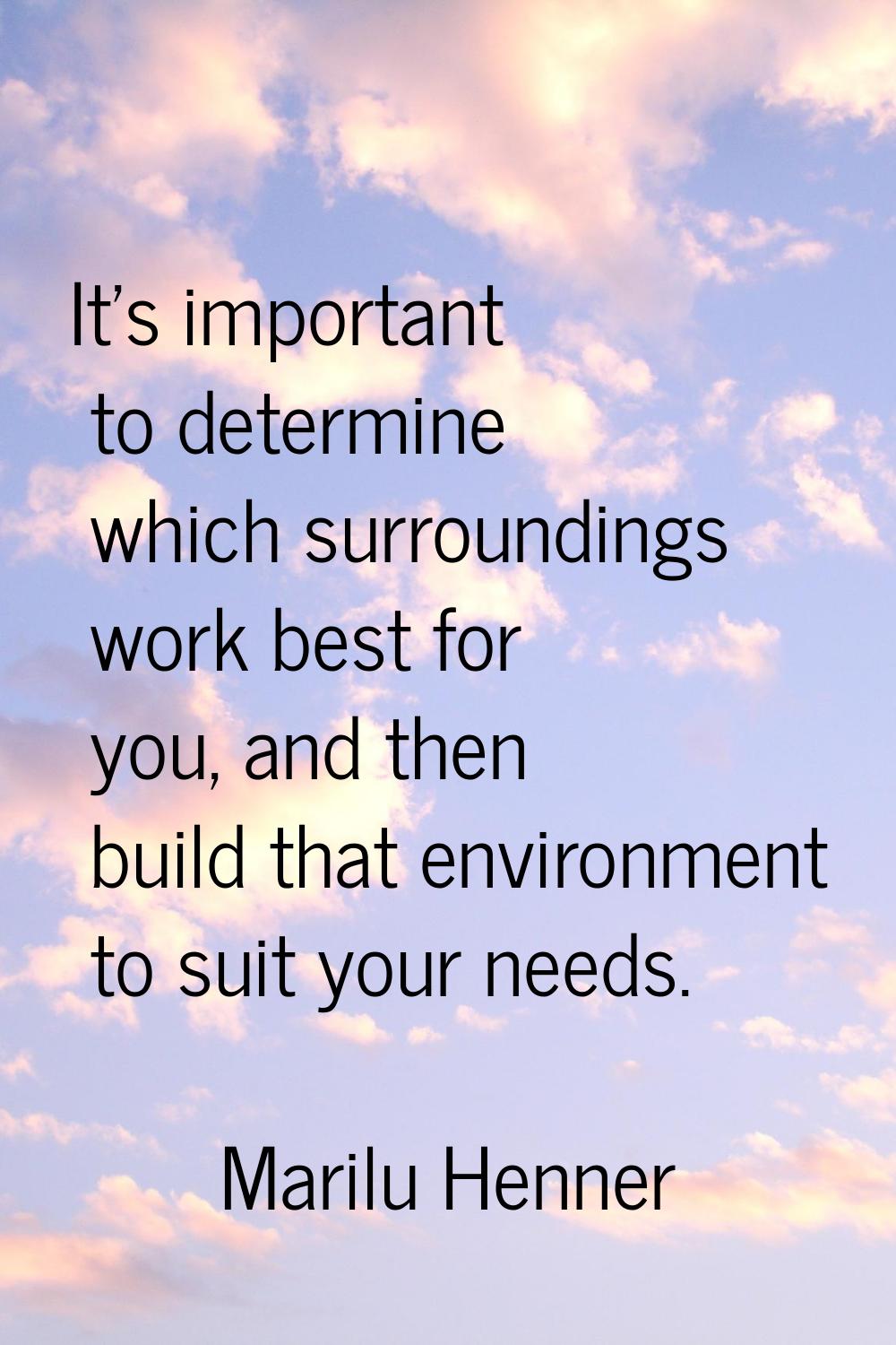 It's important to determine which surroundings work best for you, and then build that environment t