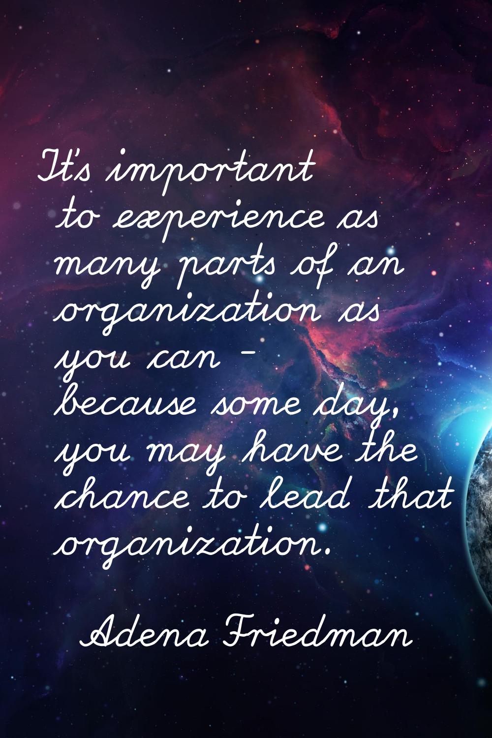 It's important to experience as many parts of an organization as you can - because some day, you ma