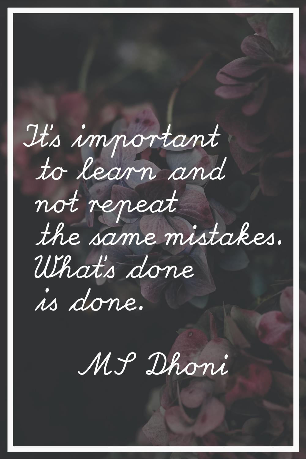 It's important to learn and not repeat the same mistakes. What's done is done.