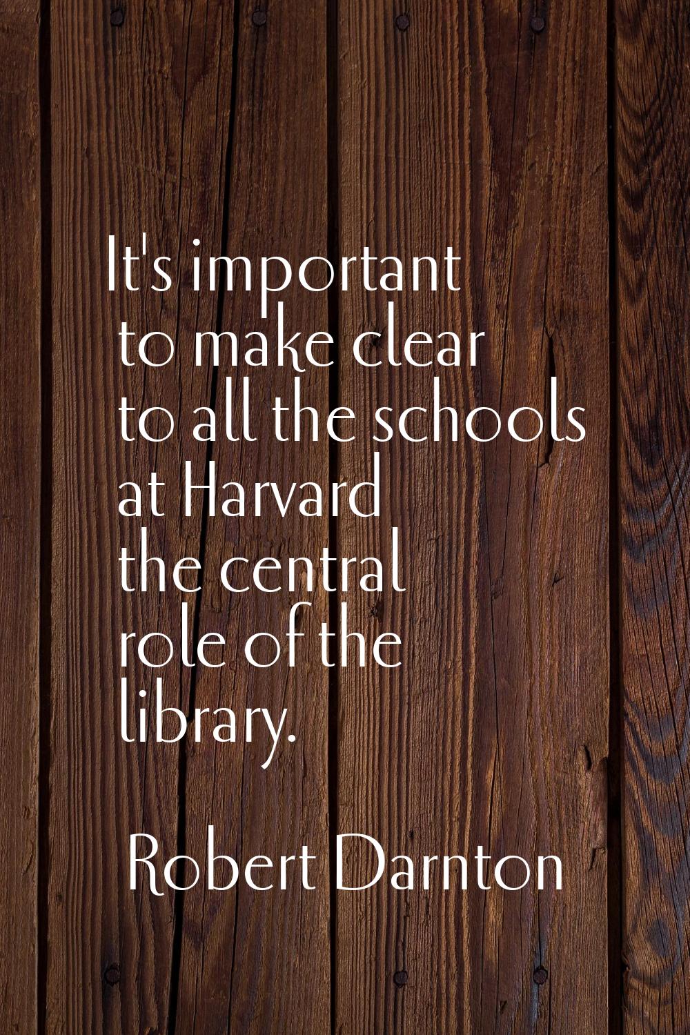 It's important to make clear to all the schools at Harvard the central role of the library.