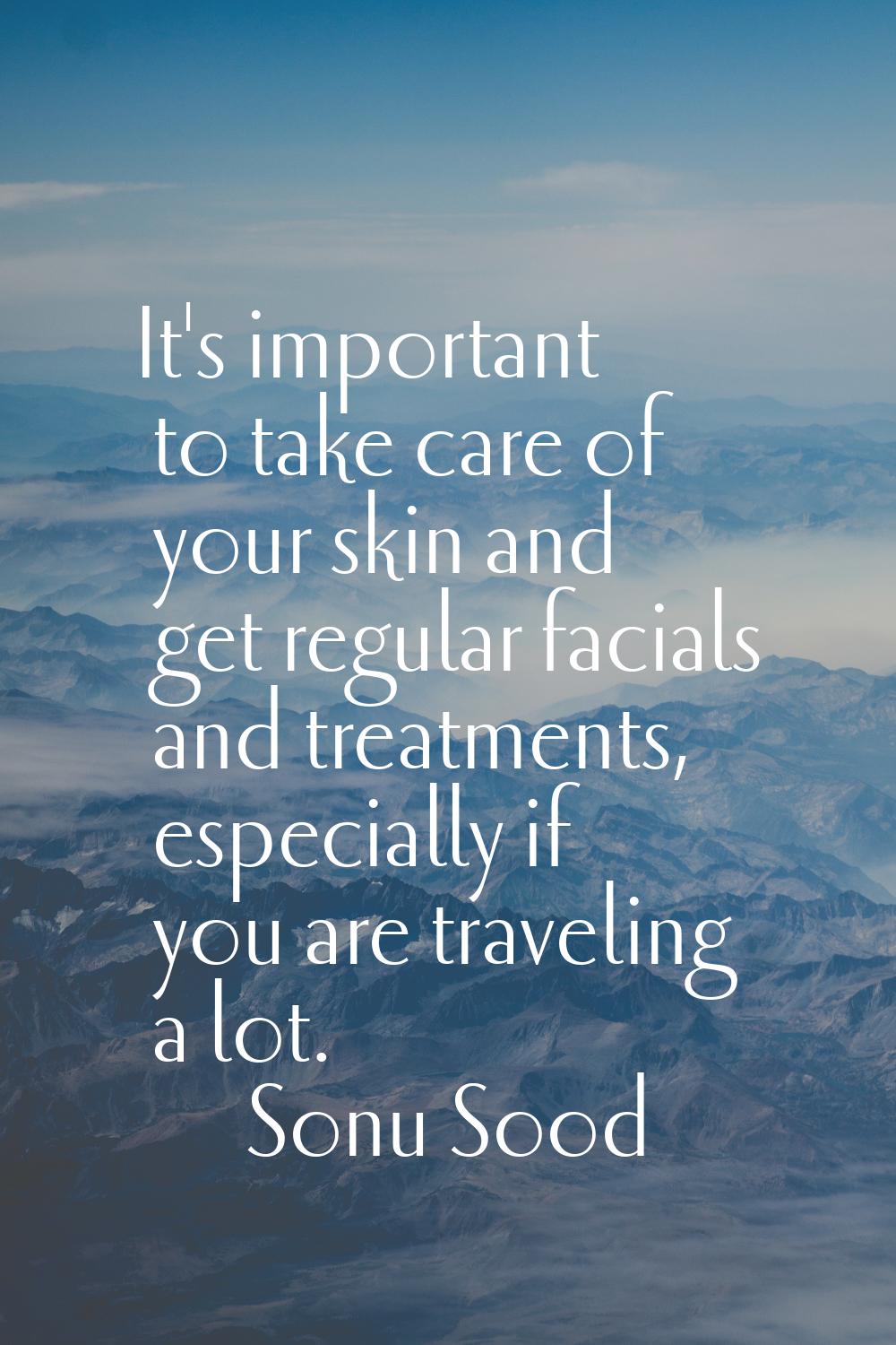 It's important to take care of your skin and get regular facials and treatments, especially if you 