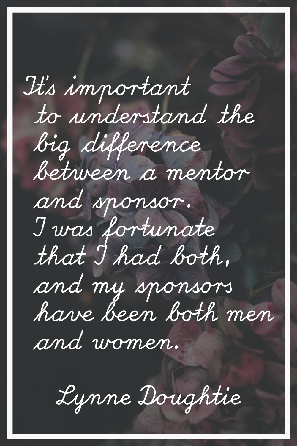 It's important to understand the big difference between a mentor and sponsor. I was fortunate that 