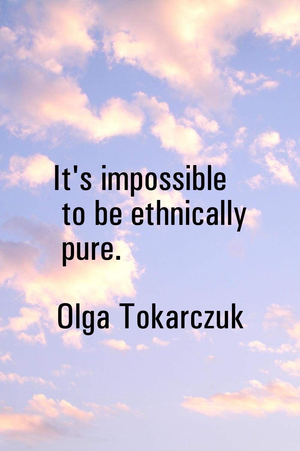 It's impossible to be ethnically pure.
