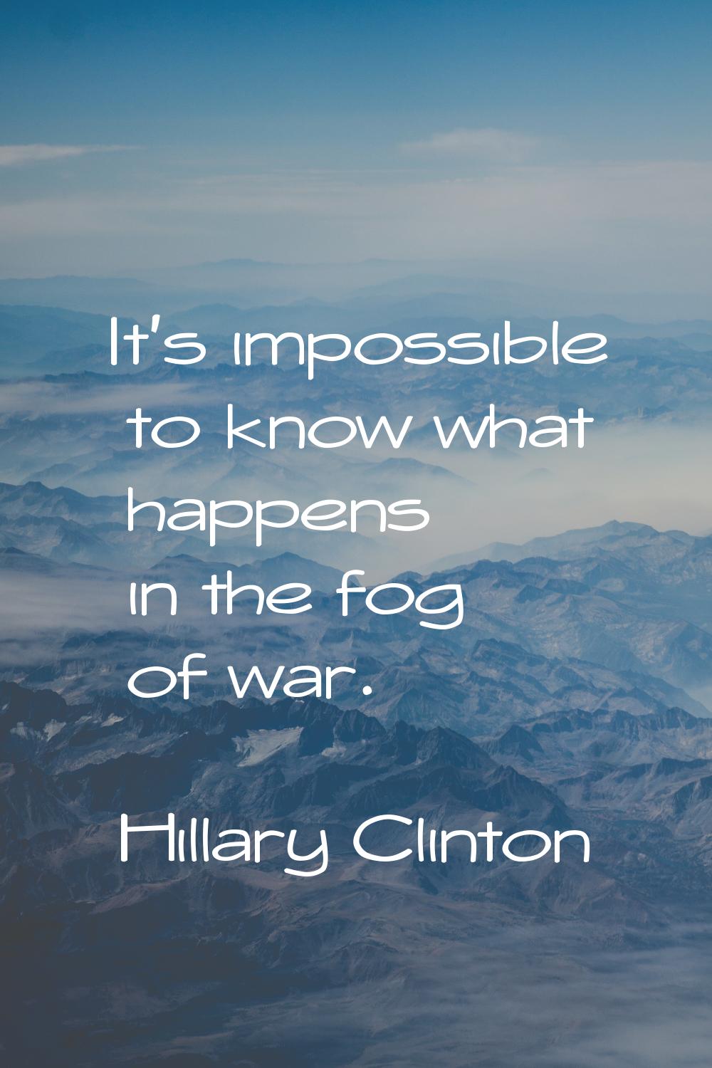It's impossible to know what happens in the fog of war.
