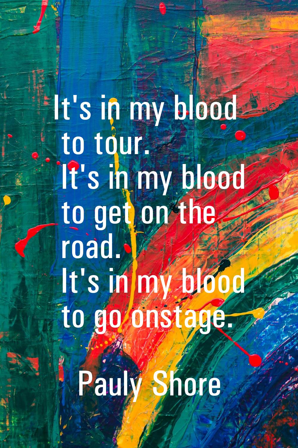 It's in my blood to tour. It's in my blood to get on the road. It's in my blood to go onstage.