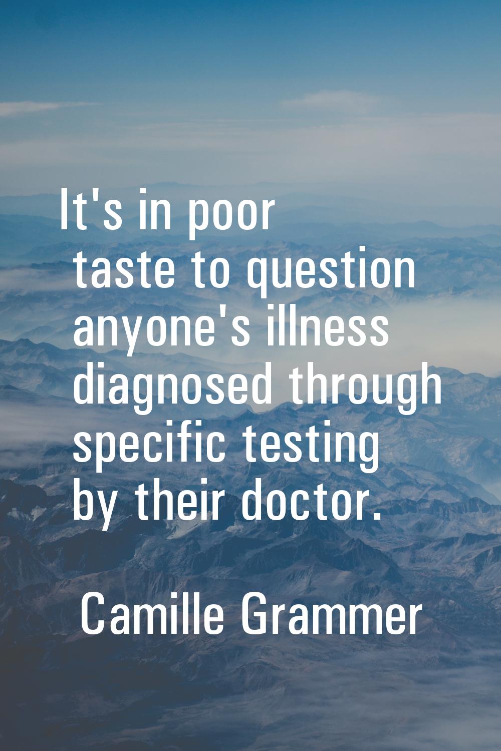 It's in poor taste to question anyone's illness diagnosed through specific testing by their doctor.
