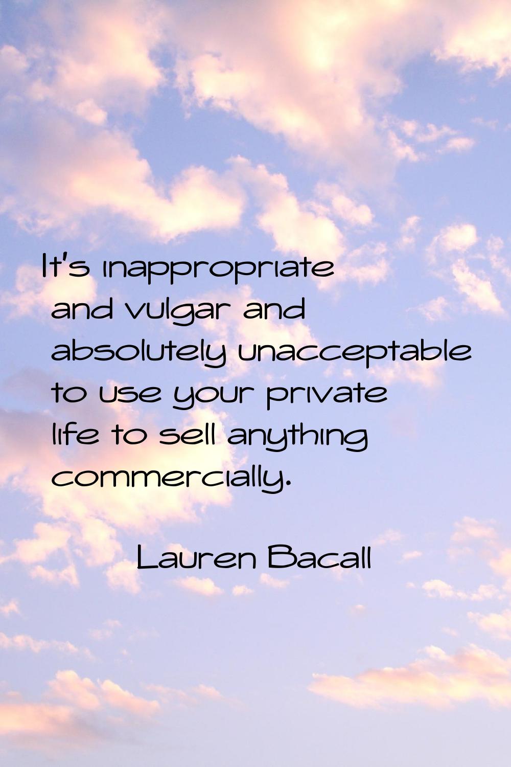 It's inappropriate and vulgar and absolutely unacceptable to use your private life to sell anything