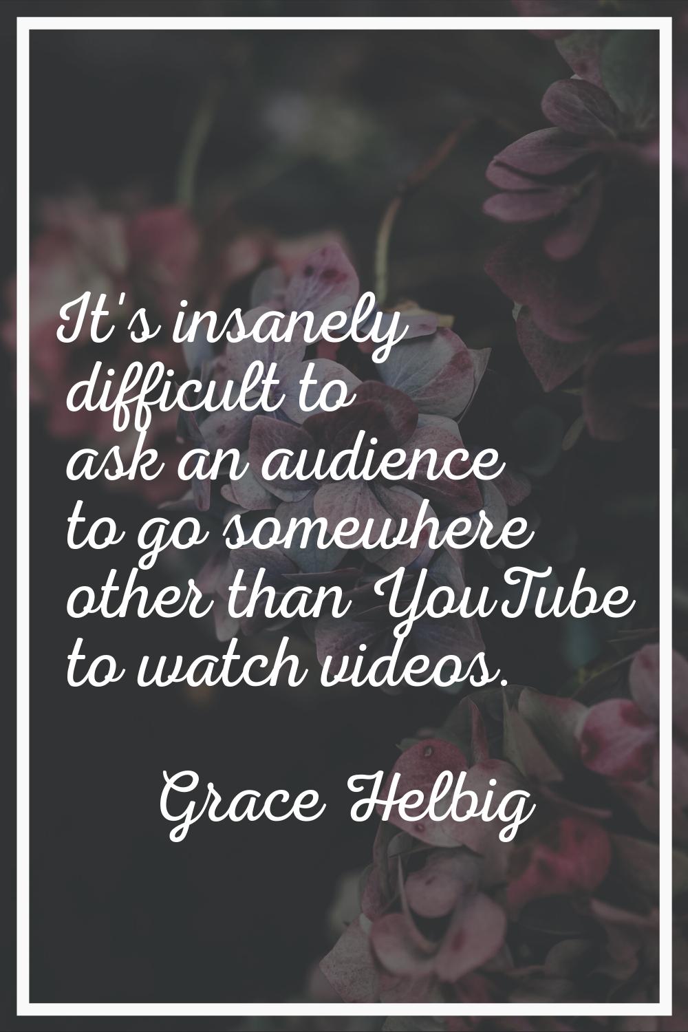It's insanely difficult to ask an audience to go somewhere other than YouTube to watch videos.