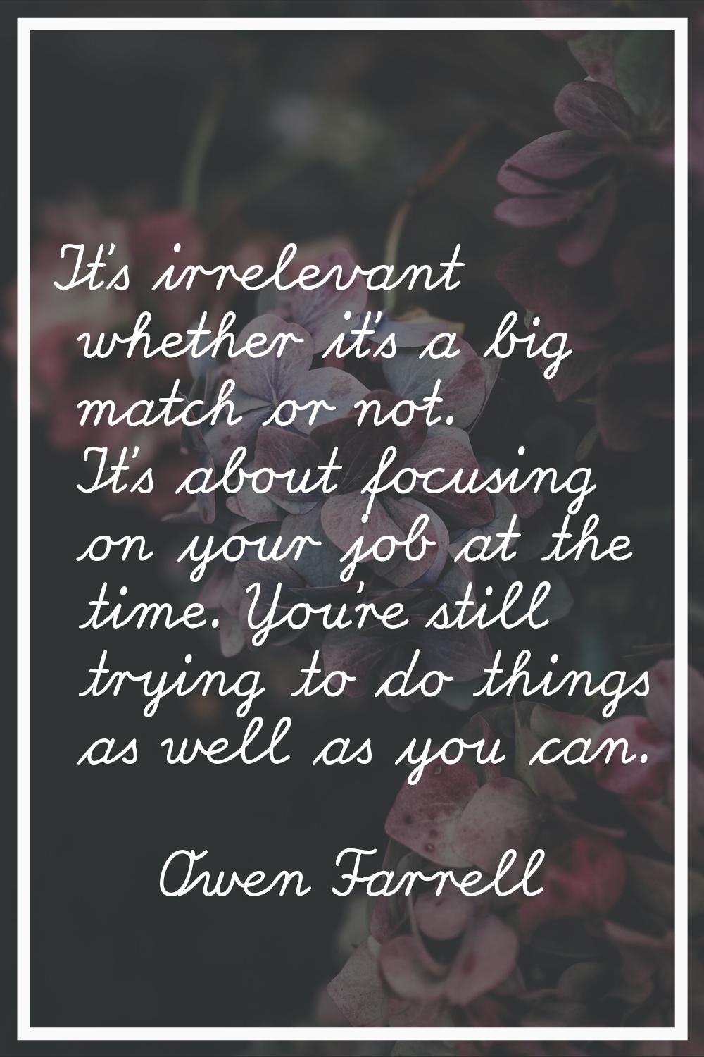 It's irrelevant whether it's a big match or not. It's about focusing on your job at the time. You'r