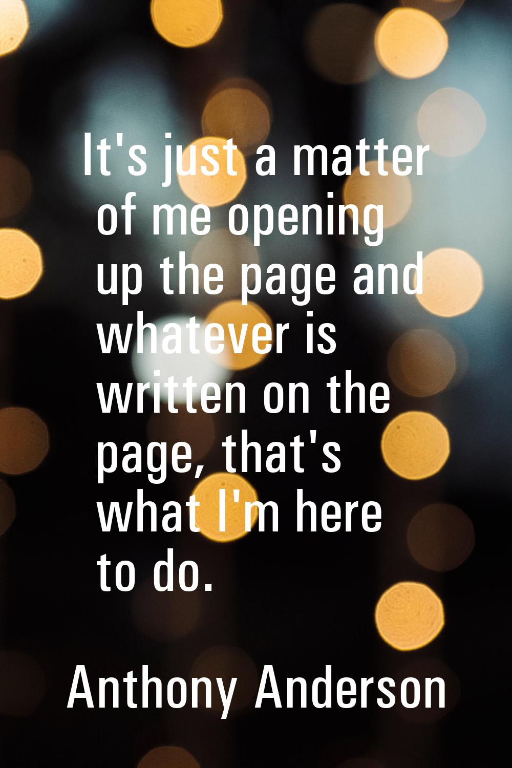 It's just a matter of me opening up the page and whatever is written on the page, that's what I'm h