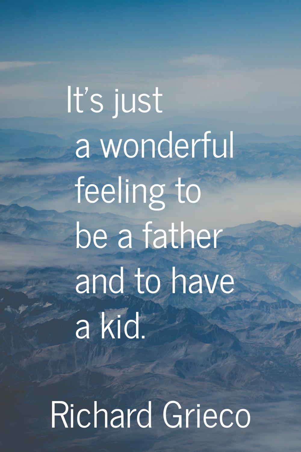 It's just a wonderful feeling to be a father and to have a kid.