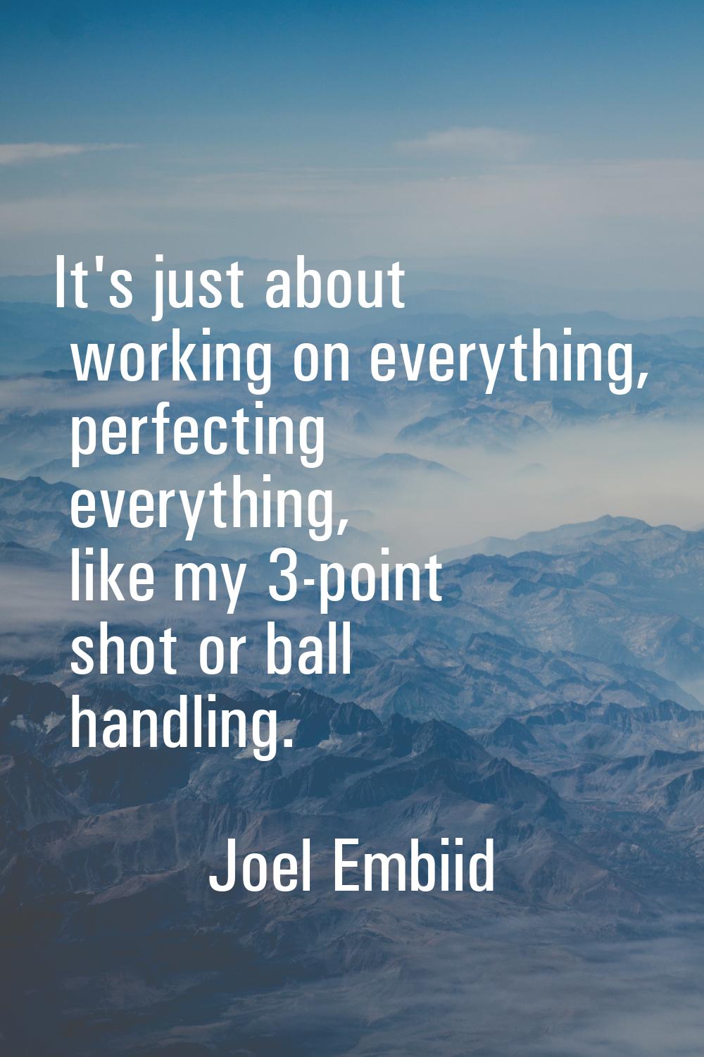 It's just about working on everything, perfecting everything, like my 3-point shot or ball handling