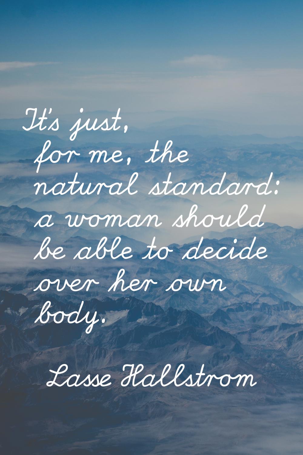 It's just, for me, the natural standard: a woman should be able to decide over her own body.