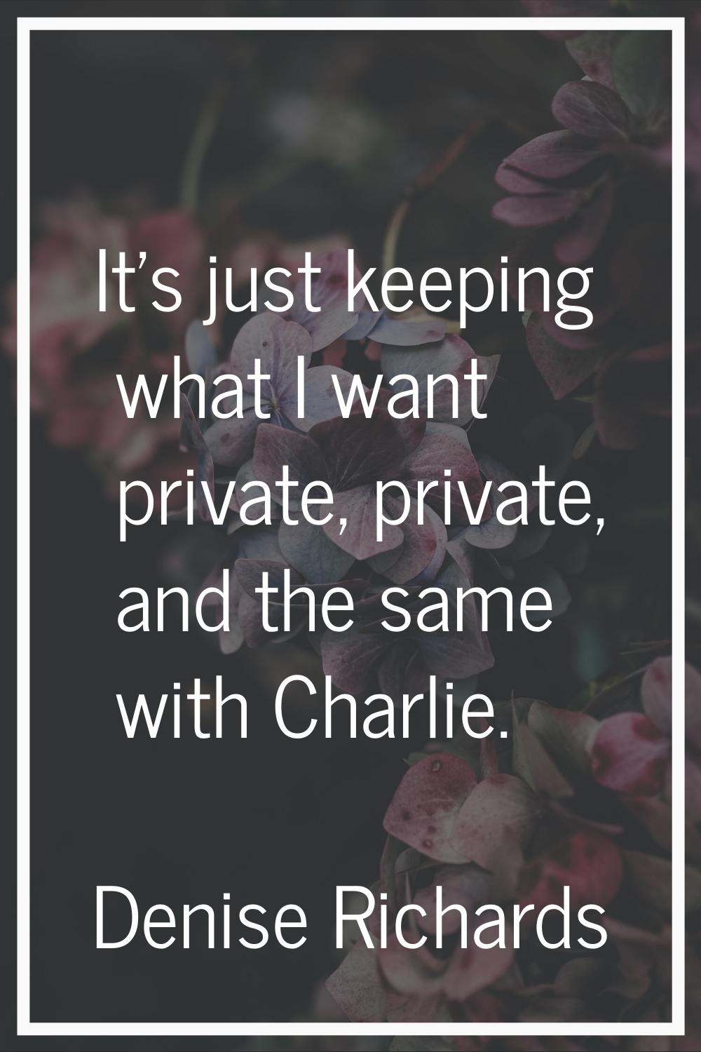 It's just keeping what I want private, private, and the same with Charlie.