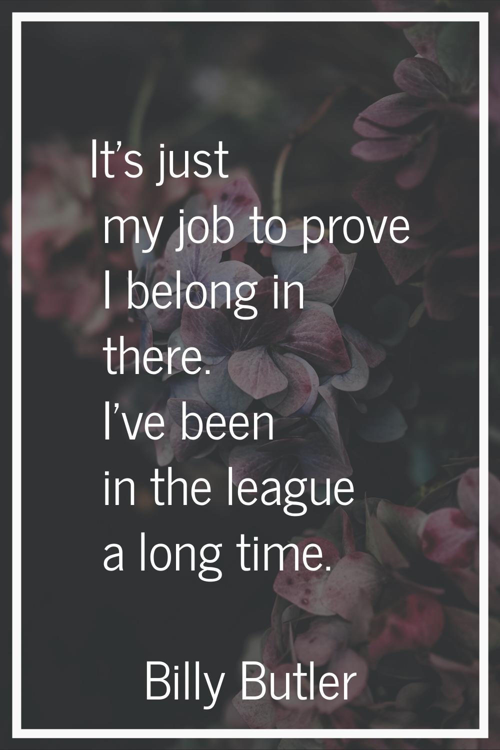It's just my job to prove I belong in there. I've been in the league a long time.