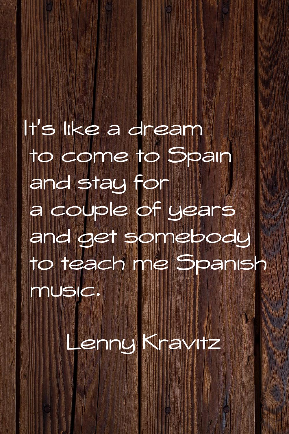It's like a dream to come to Spain and stay for a couple of years and get somebody to teach me Span