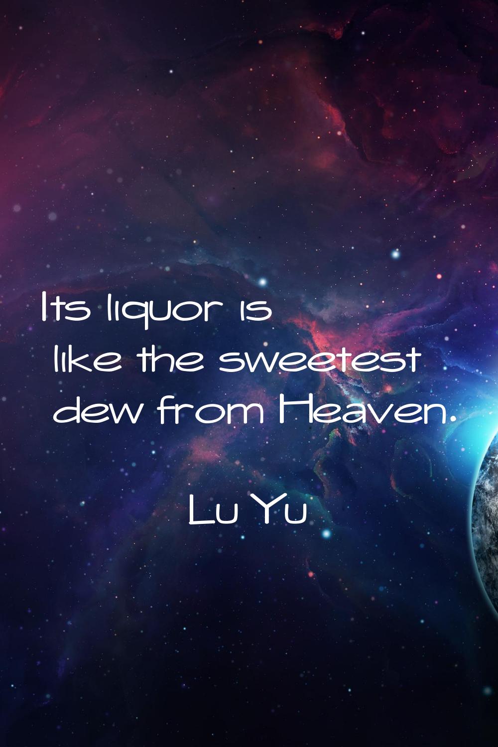 Its liquor is like the sweetest dew from Heaven.