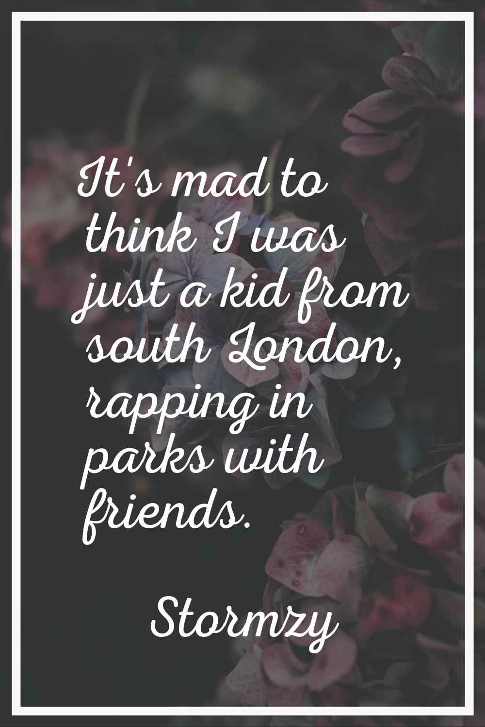 It's mad to think I was just a kid from south London, rapping in parks with friends.