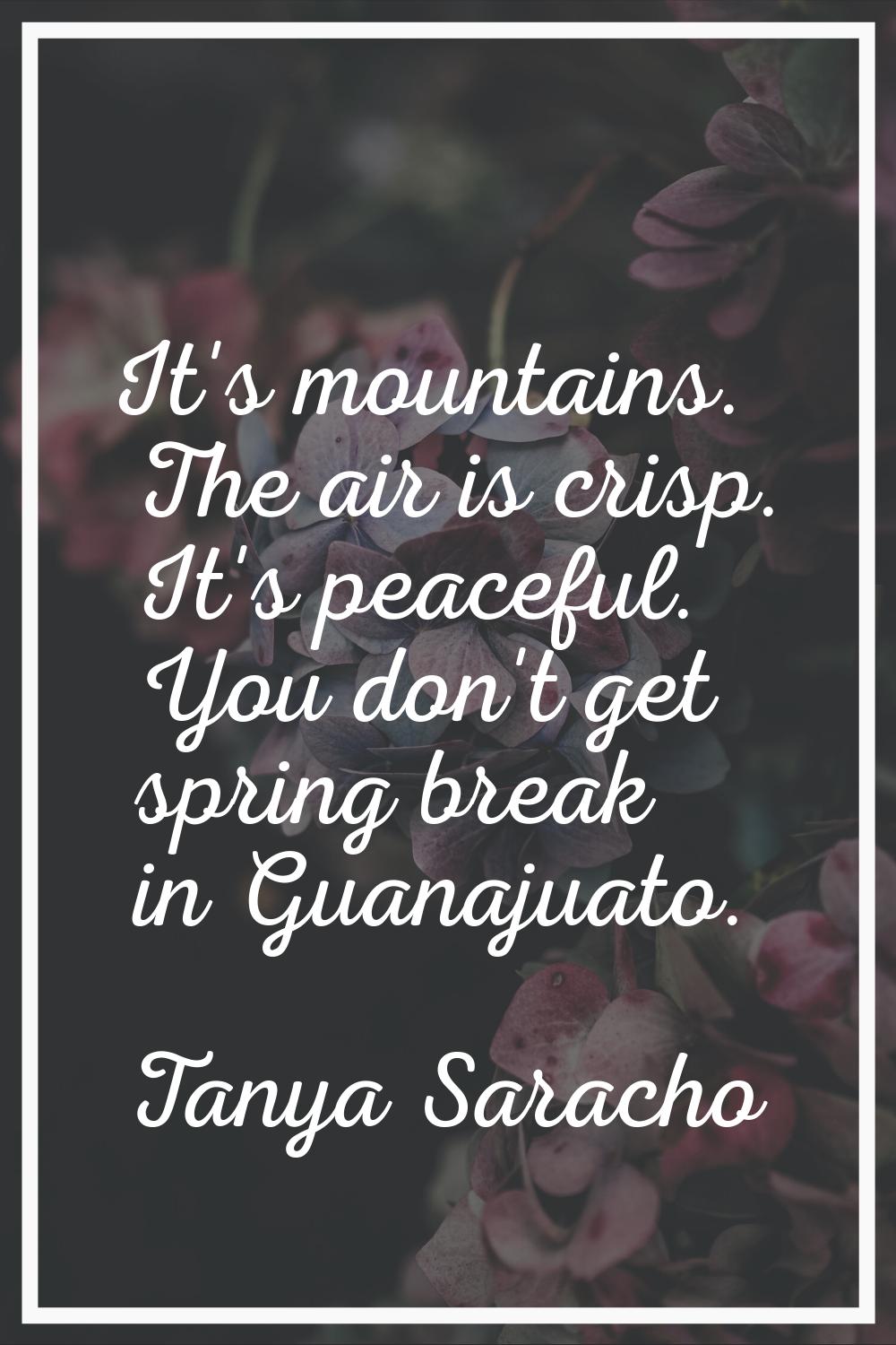 It's mountains. The air is crisp. It's peaceful. You don't get spring break in Guanajuato.