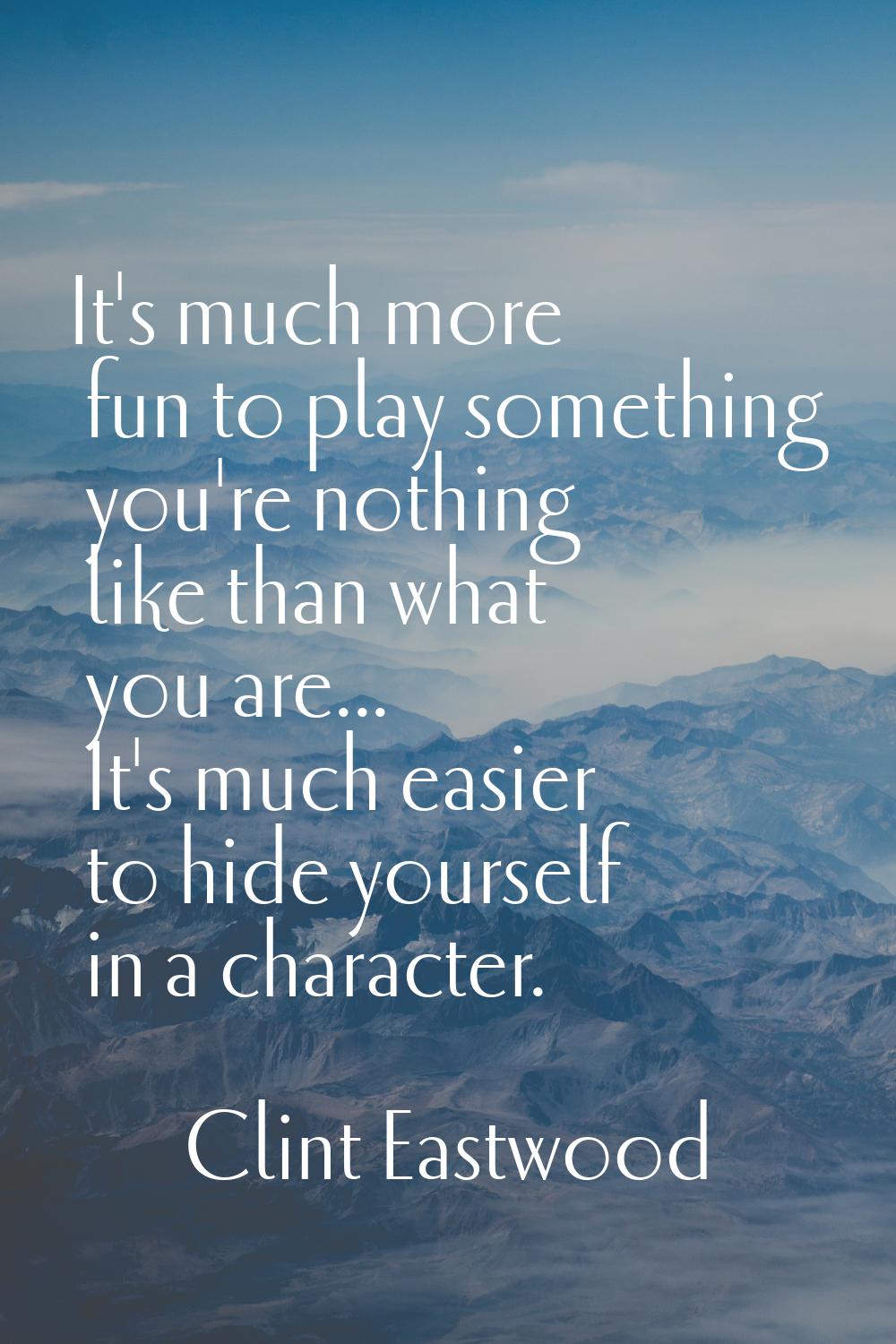It's much more fun to play something you're nothing like than what you are... It's much easier to h