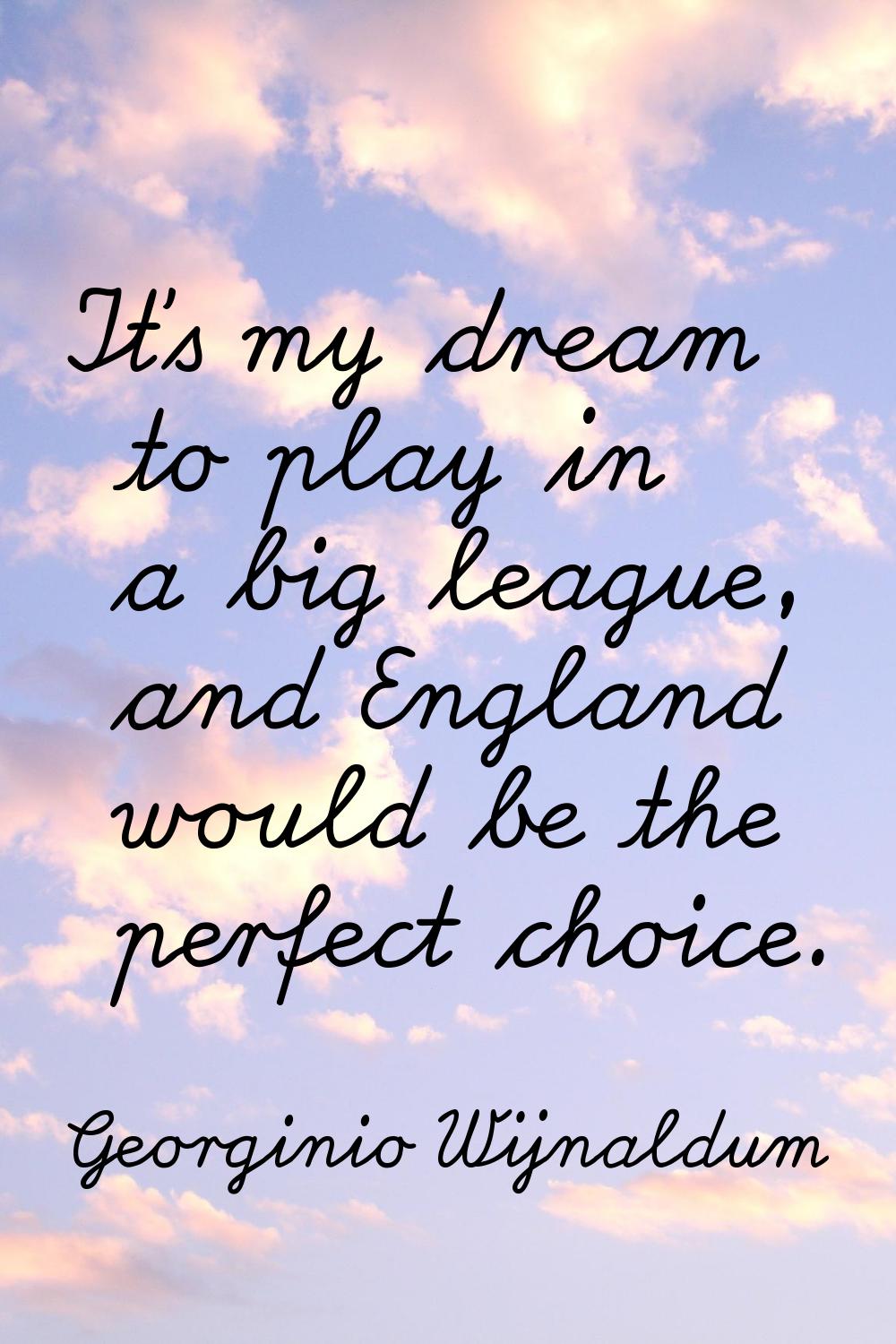 It's my dream to play in a big league, and England would be the perfect choice.