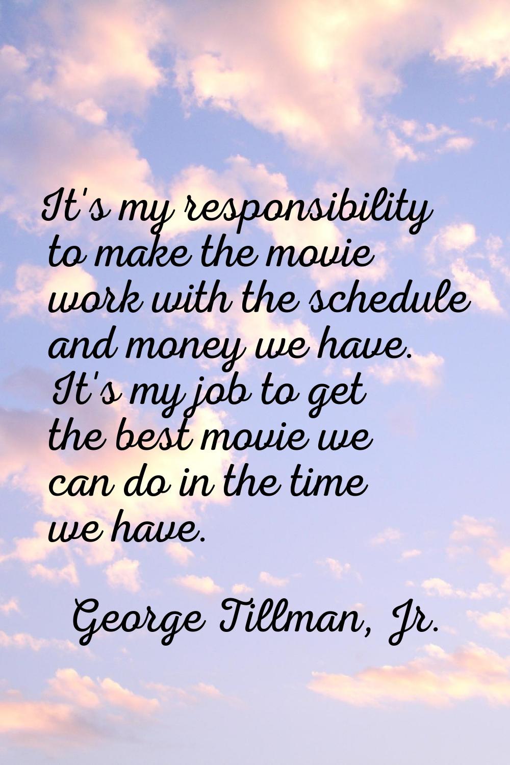 It's my responsibility to make the movie work with the schedule and money we have. It's my job to g