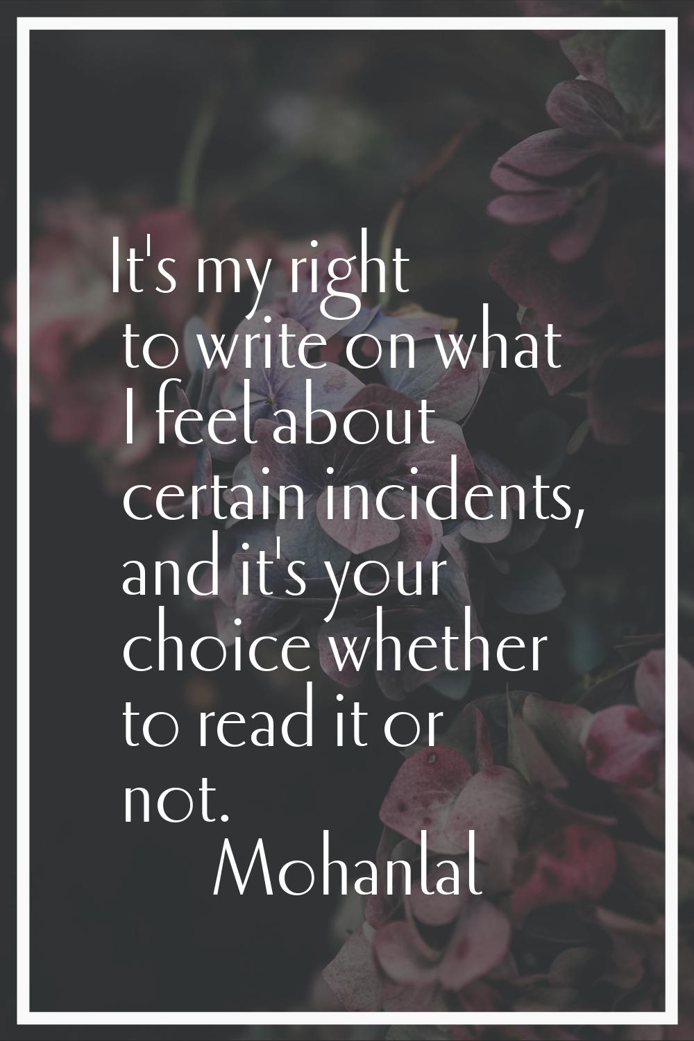 It's my right to write on what I feel about certain incidents, and it's your choice whether to read