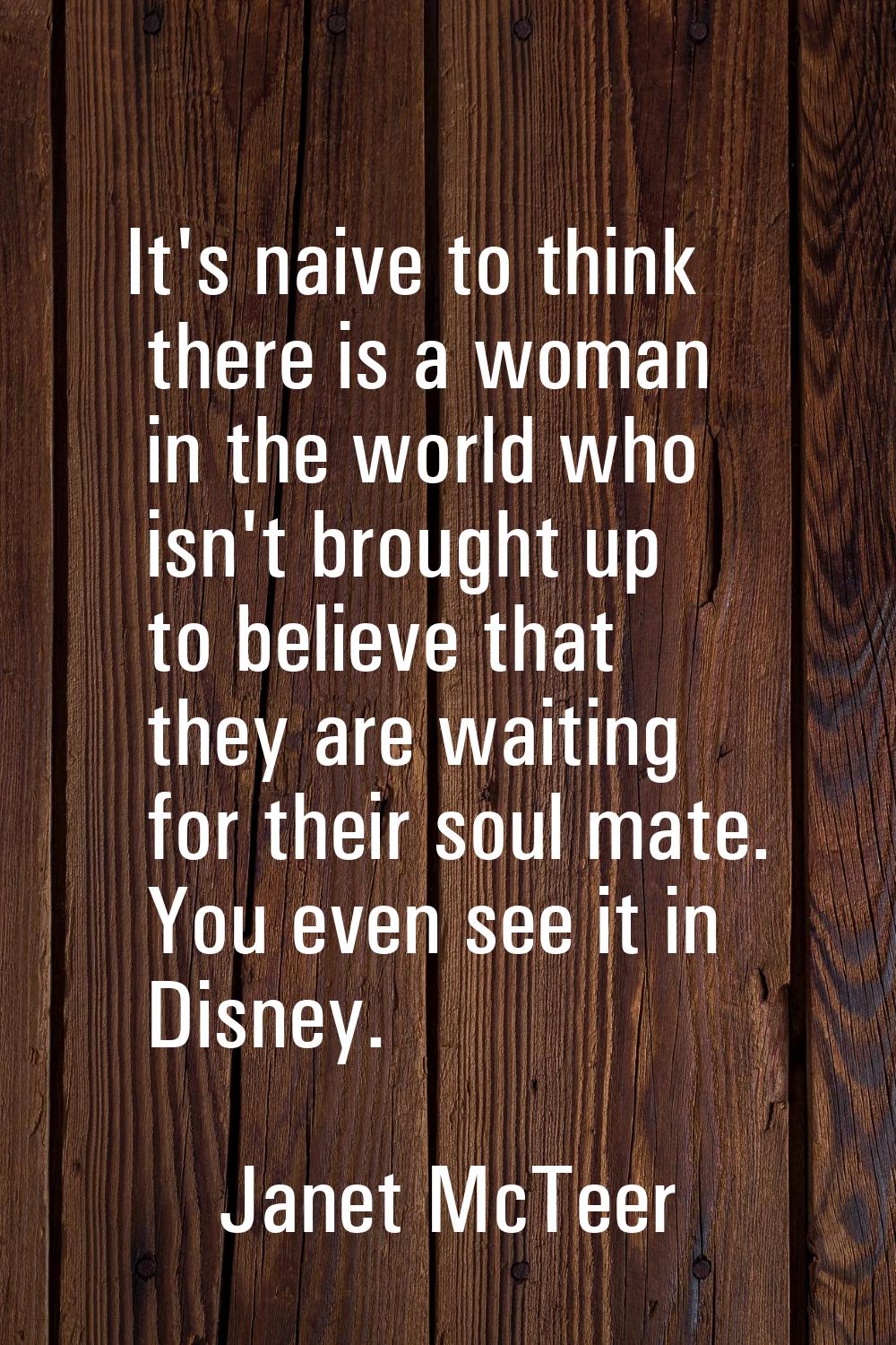 It's naive to think there is a woman in the world who isn't brought up to believe that they are wai
