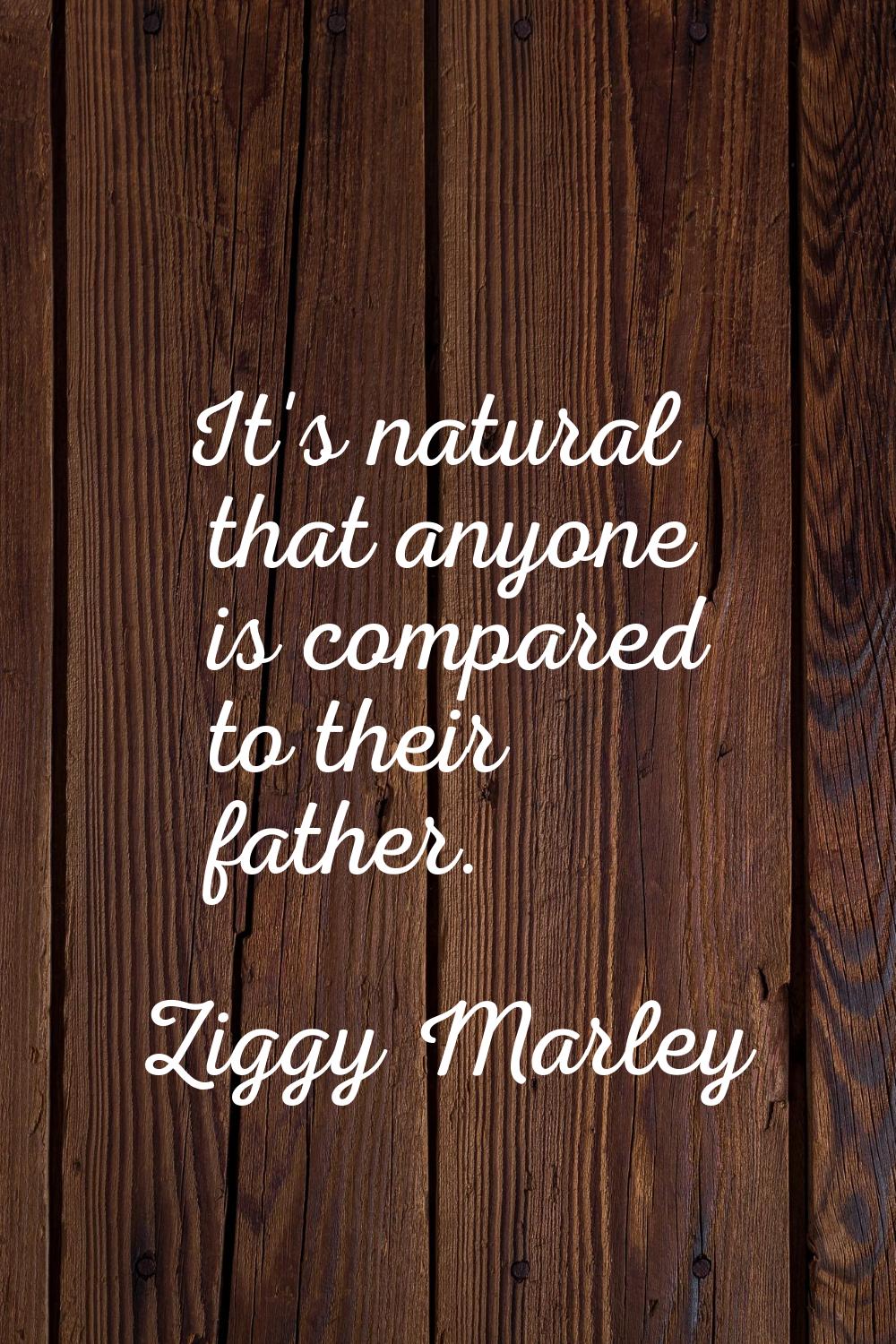 It's natural that anyone is compared to their father.