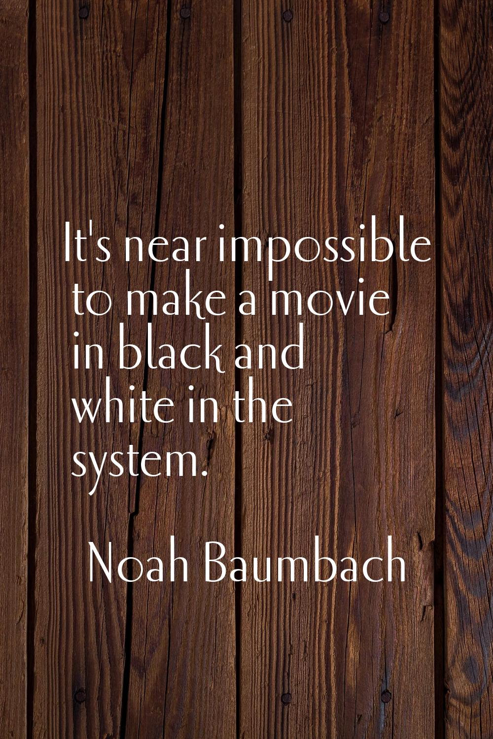 It's near impossible to make a movie in black and white in the system.