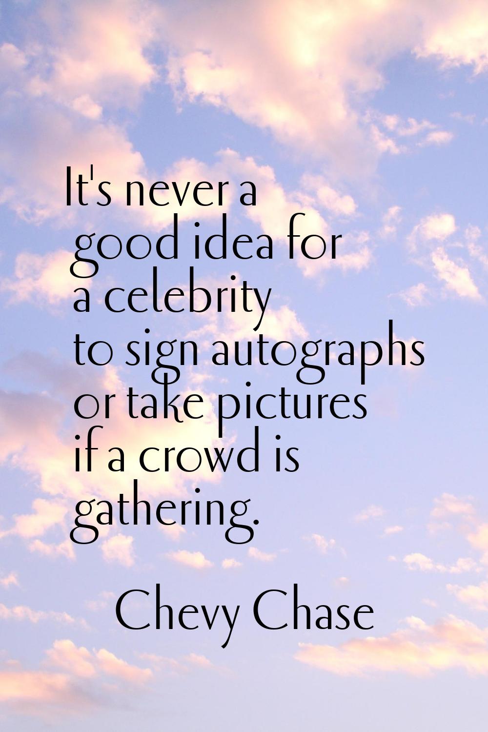 It's never a good idea for a celebrity to sign autographs or take pictures if a crowd is gathering.