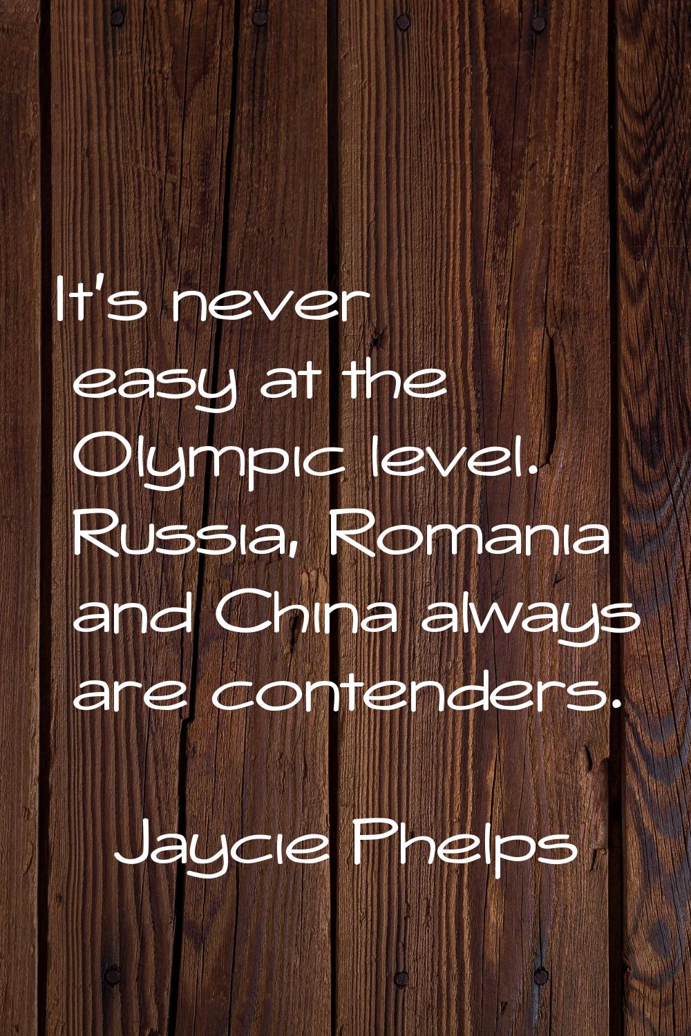 It's never easy at the Olympic level. Russia, Romania and China always are contenders.