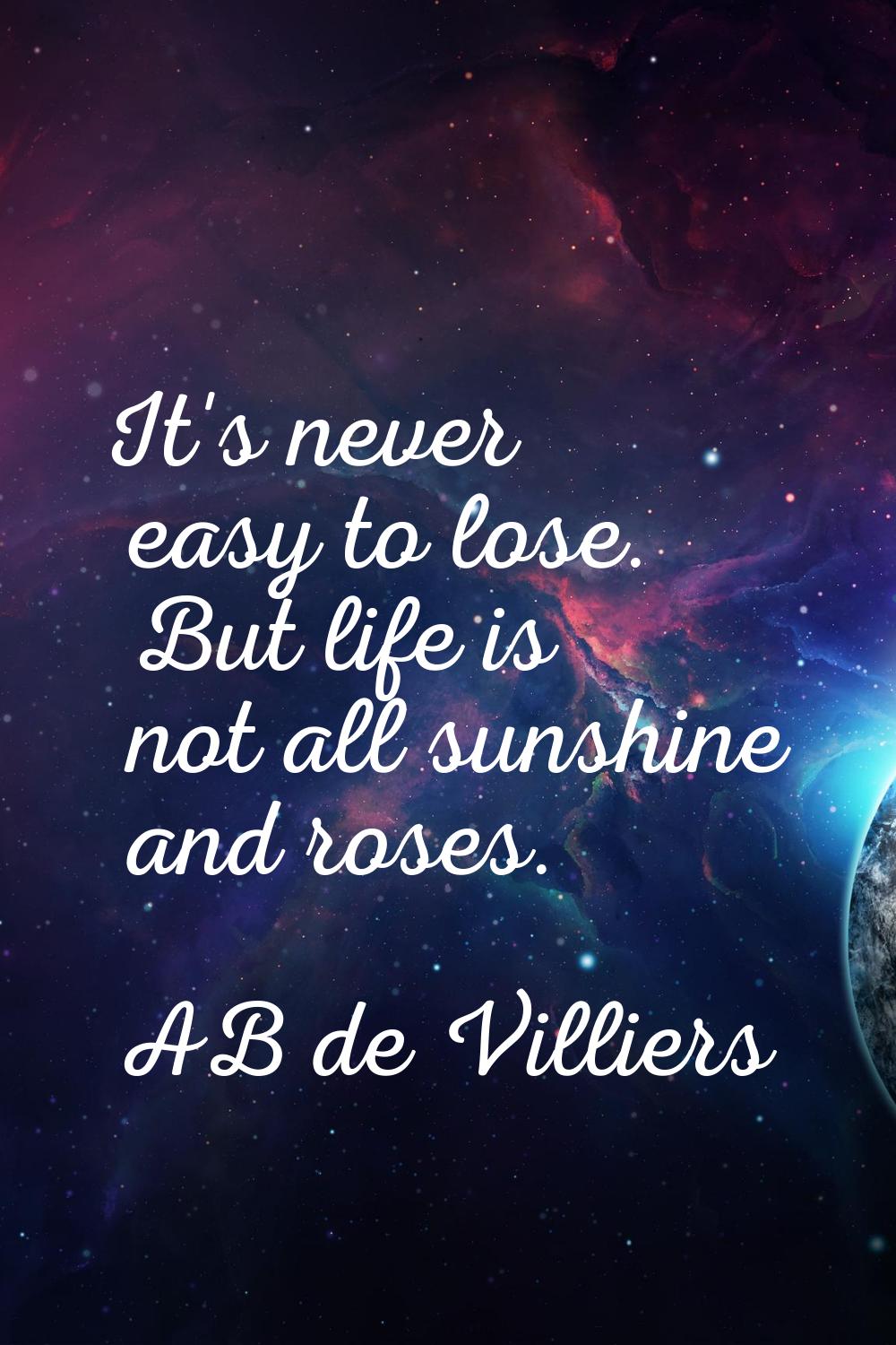 It's never easy to lose. But life is not all sunshine and roses.