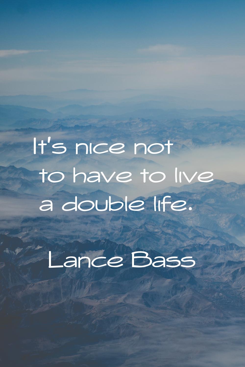 It's nice not to have to live a double life.